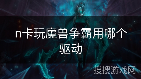 n卡玩魔兽争霸用哪个驱动