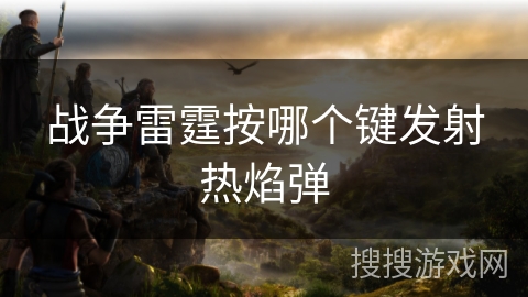 战争雷霆按哪个键发射热焰弹