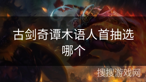 古剑奇谭木语人首抽选哪个