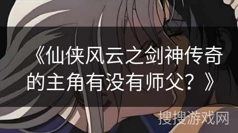 《仙侠风云之剑神传奇的主角有没有师父？》