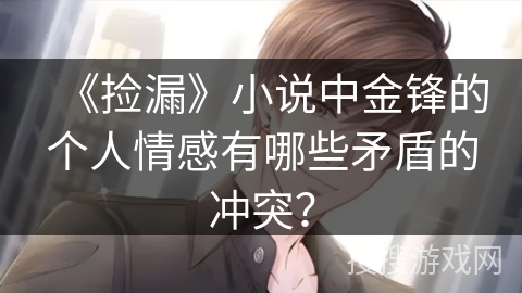 《捡漏》小说中金锋的个人情感有哪些矛盾的冲突？