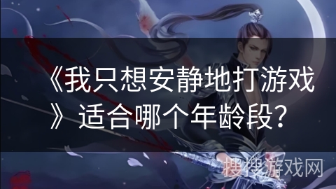 《我只想安静地打游戏》适合哪个年龄段？