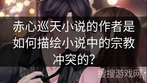 赤心巡天小说的作者是如何描绘小说中的宗教冲突的？