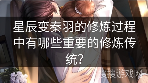 星辰变秦羽的修炼过程中有哪些重要的修炼传统？