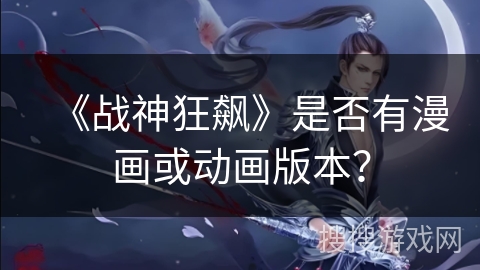 《战神狂飙》是否有漫画或动画版本？