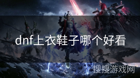 dnf上衣鞋子哪个好看