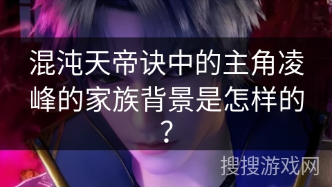 混沌天帝诀中的主角凌峰的家族背景是怎样的？