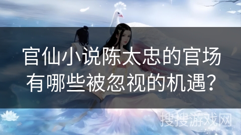 官仙小说陈太忠的官场有哪些被忽视的机遇？