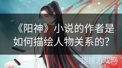 《阳神》小说的作者是如何描绘人物关系的？