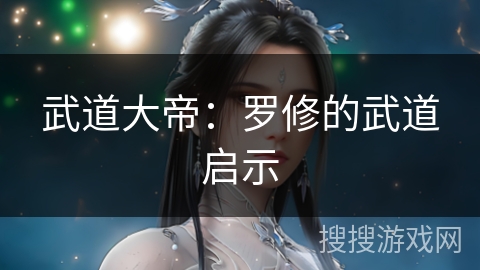 武道大帝：罗修的武道启示