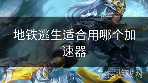 地铁逃生适合用哪个加速器