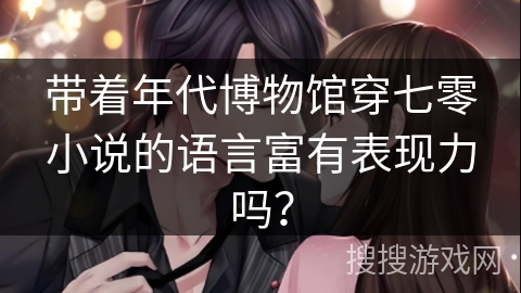 带着年代博物馆穿七零小说的语言富有表现力吗？