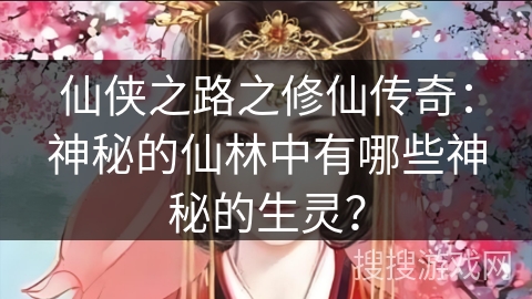 仙侠之路之修仙传奇：神秘的仙林中有哪些神秘的生灵？