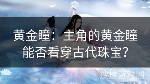 黄金瞳：主角的黄金瞳能否看穿古代珠宝？