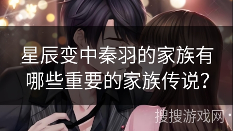 星辰变中秦羽的家族有哪些重要的家族传说？