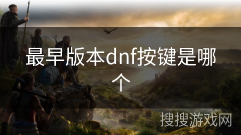 最早版本dnf按键是哪个