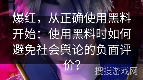 爆红，从正确使用黑料开始：使用黑料时如何避免社会舆论的负面评价？