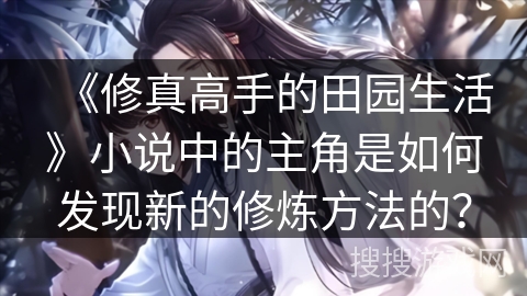 《修真高手的田园生活》小说中的主角是如何发现新的修炼方法的？