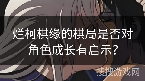 烂柯棋缘的棋局是否对角色成长有启示？