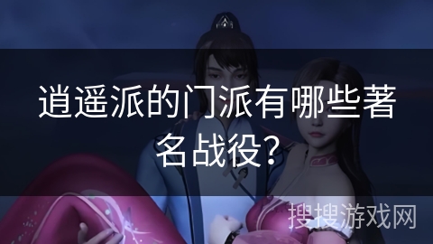 逍遥派的门派有哪些著名战役？