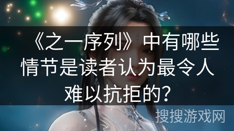《之一序列》中有哪些情节是读者认为最令人难以抗拒的？