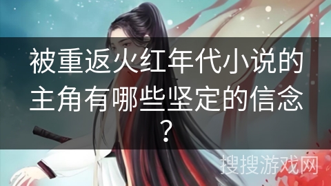 被重返火红年代小说的主角有哪些坚定的信念？
