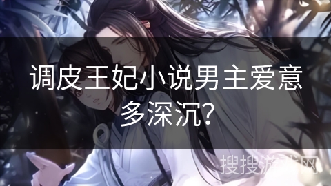 调皮王妃小说男主爱意多深沉？