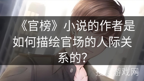 《官榜》小说的作者是如何描绘官场的人际关系的？