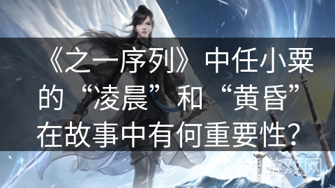 《之一序列》中任小粟的“凌晨”和“黄昏”在故事中有何重要性？