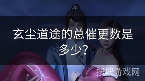 玄尘道途的总催更数是多少？