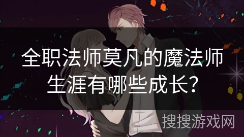 全职法师莫凡的魔法师生涯有哪些成长？