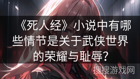 《死人经》小说中有哪些情节是关于武侠世界的荣耀与耻辱？