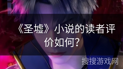 《圣墟》小说的读者评价如何？