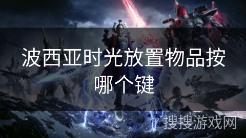 波西亚时光放置物品按哪个键