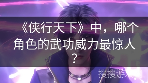 《侠行天下》中，哪个角色的武功威力最惊人？