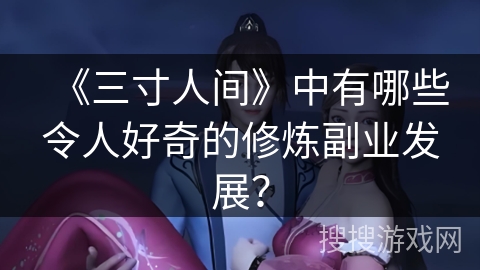 《三寸人间》中有哪些令人好奇的修炼副业发展？