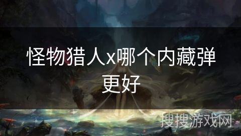 怪物猎人x哪个内藏弹更好