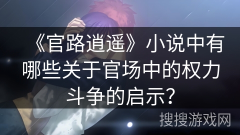《官路逍遥》小说中有哪些关于官场中的权力斗争的启示？