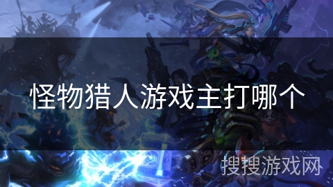 怪物猎人游戏主打哪个