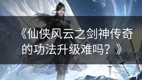 《仙侠风云之剑神传奇的功法升级难吗？》