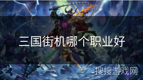 三国街机哪个职业好
