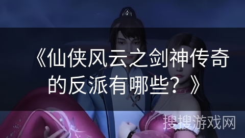 《仙侠风云之剑神传奇的反派有哪些？》