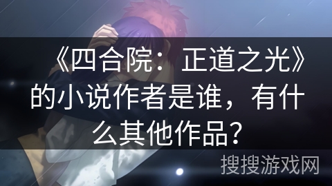 《四合院：正道之光》的小说作者是谁，有什么其他作品？
