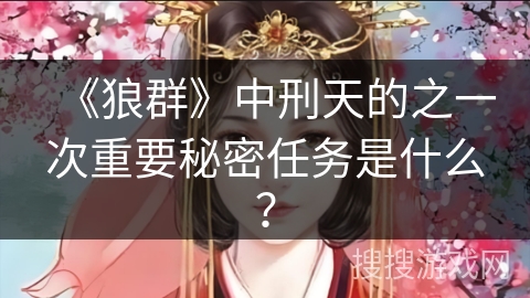 《狼群》中刑天的之一次重要秘密任务是什么？