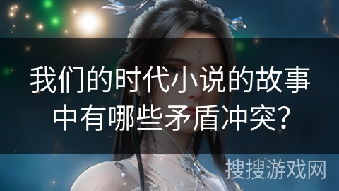我们的时代小说的故事中有哪些矛盾冲突？