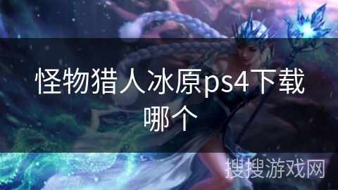 怪物猎人冰原ps4下载哪个