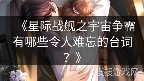 《星际战舰之宇宙争霸有哪些令人难忘的台词？》