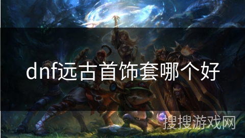 dnf远古首饰套哪个好