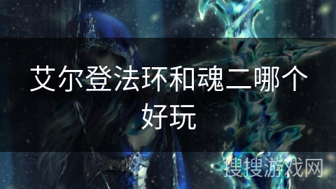 艾尔登法环和魂二哪个好玩