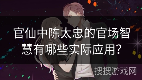 官仙中陈太忠的官场智慧有哪些实际应用？